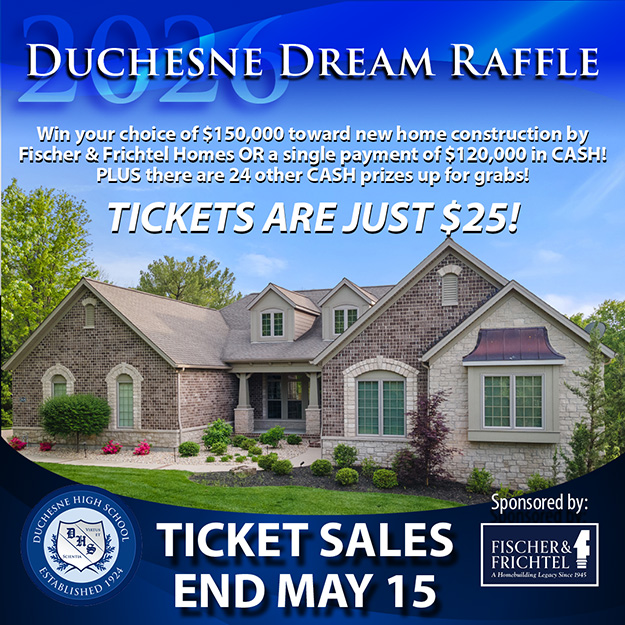 Duchesne Dream Raffle 2026 - Win you choice of $150,000 toward new home construction by Fischer & Frichtel Homes OR a single payment of $120,000 CASH! PLUS there are 24 other CASH prizes up for grabs! Tickets are just $25! Ticket sales end May 15.